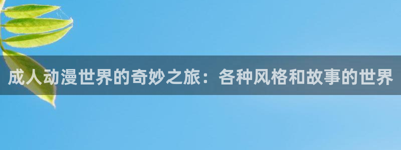 哈哩哈哩在线免费观看：成人动漫世界的奇妙之旅：各种风格和故事的世界